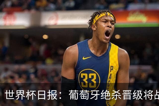 世界杯日报：葡萄牙绝杀晋级将战西班牙 德国队主帅或将下课