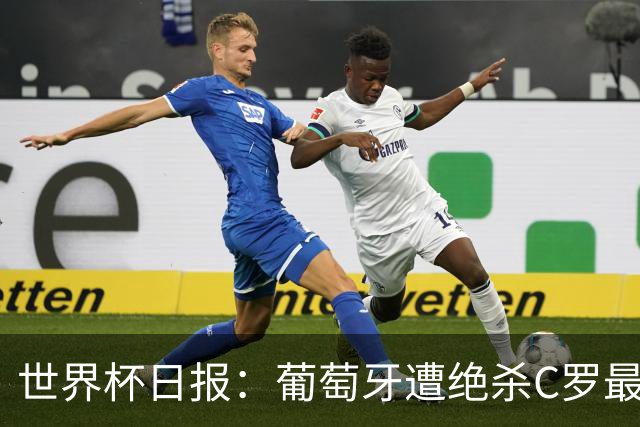 世界杯日报：葡萄牙遭绝杀C罗最后一舞 多国效仿美国上诉红黄牌