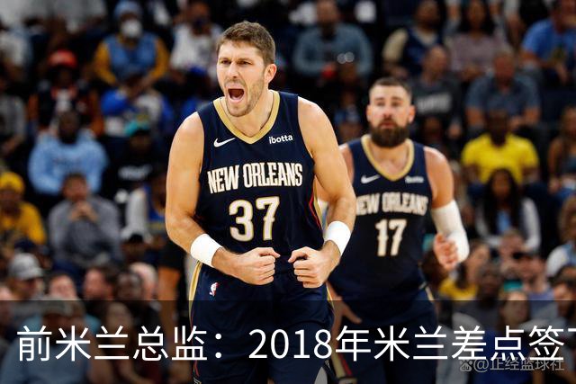前米兰总监：2018年米兰差点签下C罗 因中资退缩交易最终告吹