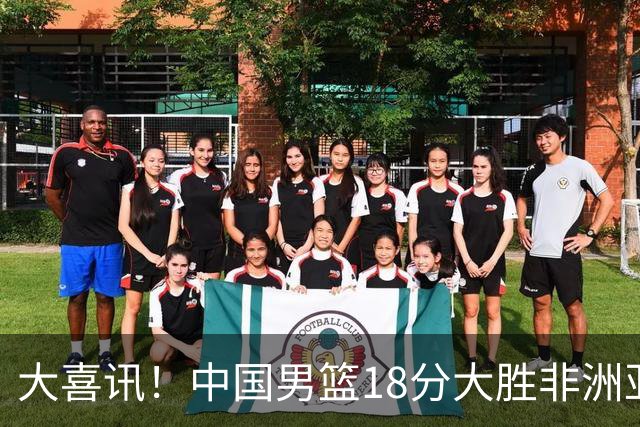 大喜讯！中国男篮18分大胜非洲亚军，世界杯开门红，1人轰下23分