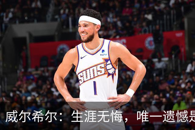 威尔希尔：生涯无悔，唯一遗憾是错失蓝狐奇迹赛季的那座冠军