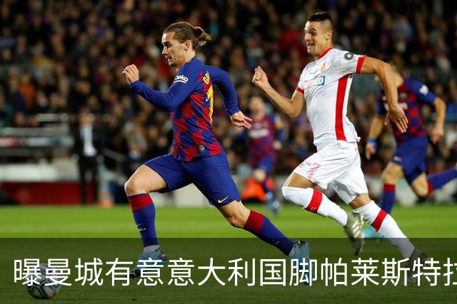 曝曼城有意意大利国脚帕莱斯特拉 若加盟将与努涅斯竞争