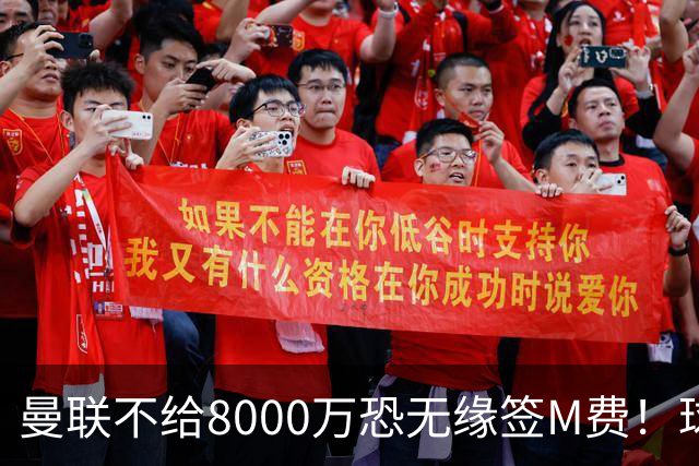 曼联不给8000万恐无缘签M费！球员拒绝表态只去红魔，也愿加盟热刺