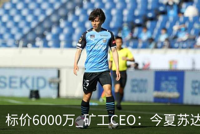 标价6000万 矿工CEO：今夏苏达科夫肯定去豪门
