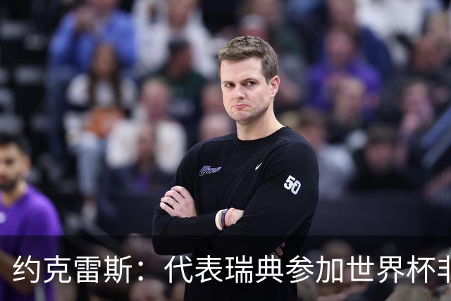 约克雷斯：代表瑞典参加世界杯非常自豪 与萨利巴交手很特别