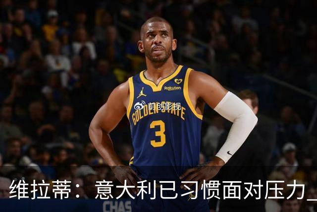维拉蒂：意大利已习惯面对压力 我们该全力以赴