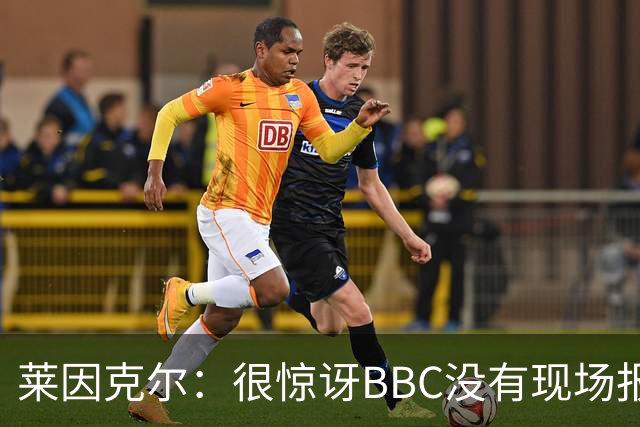 莱因克尔：很惊讶BBC没有现场报道世界杯，没在现场没有灵魂