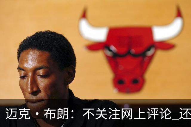 迈克·布朗：不关注网上评论 还有人当面让波波和科尔快退休呢