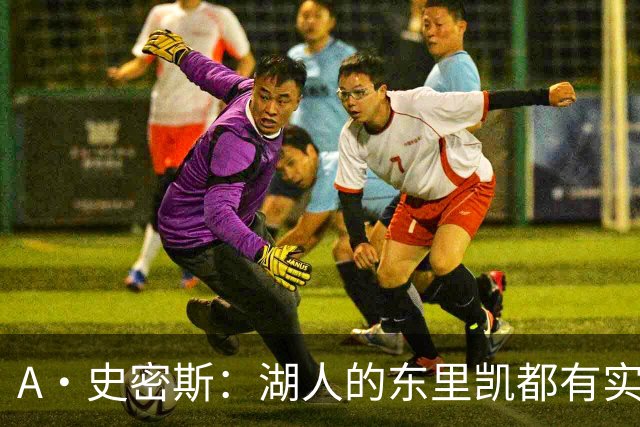 A·史密斯：湖人的东里凯都有实力 但半个世纪以来没见过这种核心